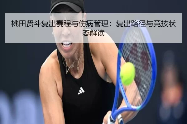 桃田贤斗复出赛程与伤病管理：复出路径与竞技状态解读