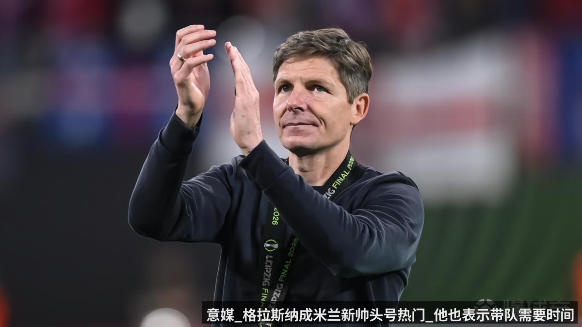 意媒_格拉斯纳成米兰新帅头号热门_他也表示带队需要时间 - KAIYUN